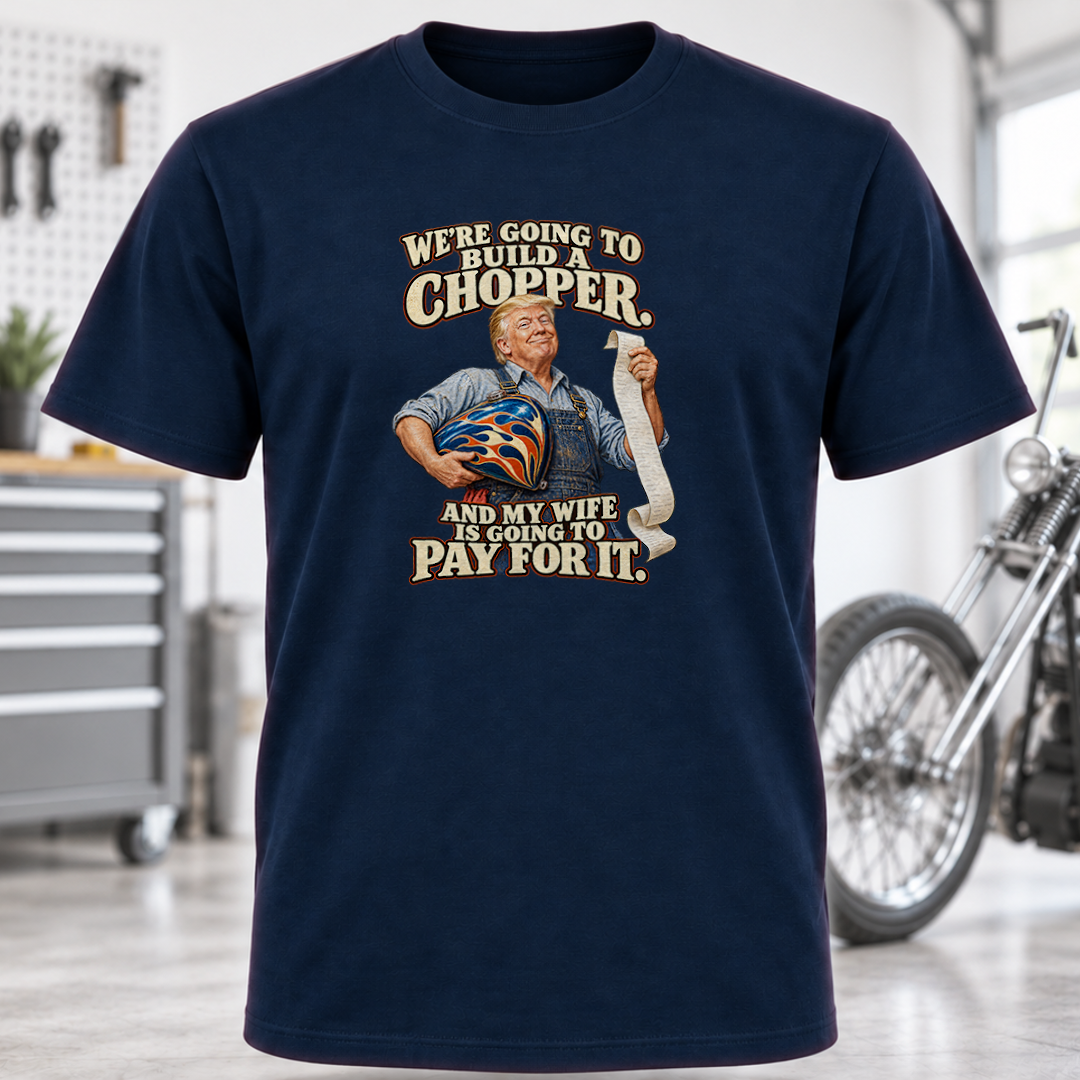 We're Going to Build a Chopper and My Wife Is Going to Pay for It T-Shirt