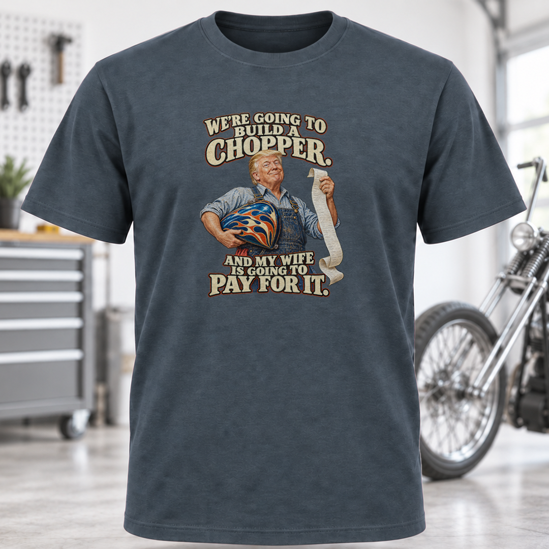 We're Going to Build a Chopper and My Wife Is Going to Pay for It T-Shirt